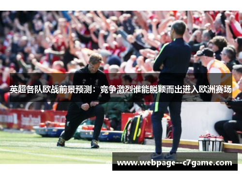 英超各队欧战前景预测:竞争激烈谁能脱颖而出进入欧洲赛场 英超各队欧战前景预测:竞争激烈谁能脱颖而出进入欧洲赛场