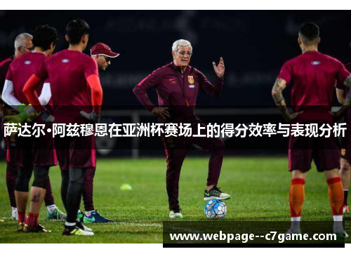 萨达尔·阿兹穆恩在亚洲杯赛场上的得分效率与表现分析