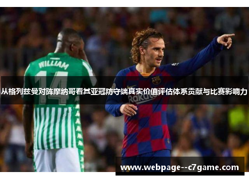 从格列兹曼对阵摩纳哥看其亚冠防守端真实价值评估体系贡献与比赛影响力 从格列兹曼对阵摩纳哥看其亚冠防守端真实价值评估体系贡献与比赛影响力