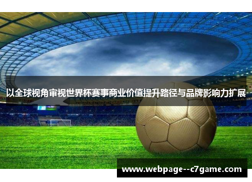 以全球视角审视世界杯赛事商业价值提升路径与品牌影响力扩展