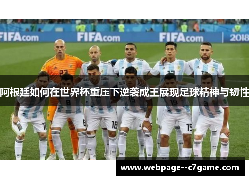 阿根廷如何在世界杯重压下逆袭成王展现足球精神与韧性