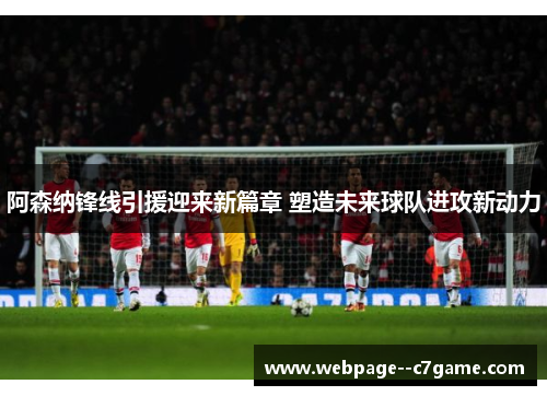 阿森纳锋线引援迎来新篇章 塑造未来球队进攻新动力